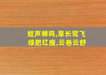 蛙声蝉鸣,草长莺飞 绿肥红瘦,云卷云舒